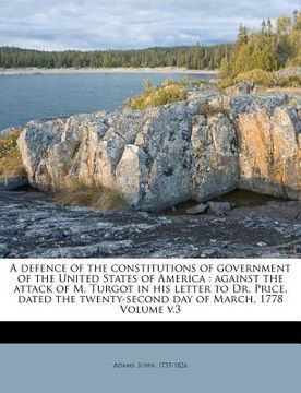 portada a defence of the constitutions of government of the united states of america: against the attack of m. turgot in his letter to dr. price, dated the (en Inglés)