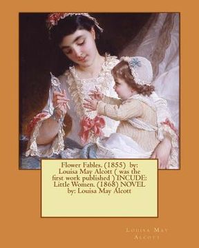 portada Flower Fables. (1855) by: Louisa May Alcott ( was the first work published ) INCUDE: Little Women. (1868) NOVEL by: Louisa May Alcott