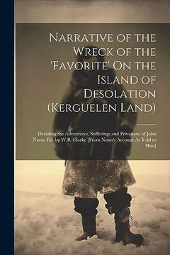 portada Narrative of the Wreck of the 'favorite' on the Island of Desolation (Kerguelen Land): Detailing the Adventures, Sufferings and Privations of John.   Clarke [From Nunn's Account as Told to Him]