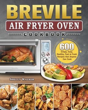 portada Breville Air Fryer Oven Cookbook: 600 Crispy, Easy, Healthy, Fast & Fresh Recipes that Anyone Can Cook (en Inglés)