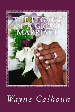 portada The Legacy Of A Great Marriage: "Three Decades of Love Letters from a Husband to his Wife" (in English)