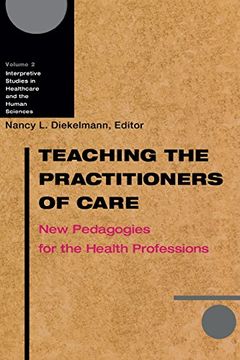 portada Teaching the Practitioners of Care: New Pedagogies for the Health Professions (Interpretive Studies in Healthcare and the Human Sciences) (in English)