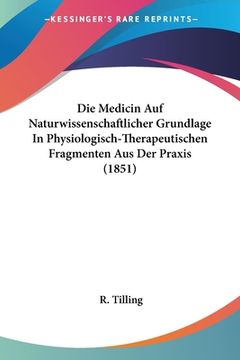 portada Die Medicin Auf Naturwissenschaftlicher Grundlage In Physiologisch-Therapeutischen Fragmenten Aus Der Praxis (1851) (en Alemán)