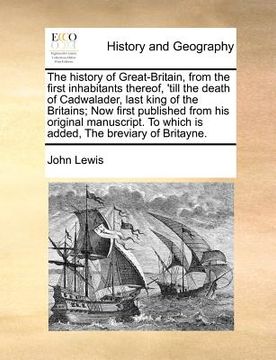 portada the history of great-britain, from the first inhabitants thereof, 'till the death of cadwalader, last king of the britains; now first published from h (en Inglés)