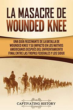 portada La Masacre de Wounded Knee: Una Guía Fascinante de la Batalla de Wounded Knee y su Impacto en los Nativos Americanos Después del Enfrentamiento Final.   Federales y los Sioux