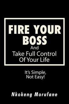 portada Fire Your Boss: And Take Full Control of Your Life: It's Simple, Not Easy (en Inglés)