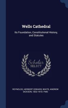 portada Wells Cathedral: Its Foundation, Constitutional History, and Statutes