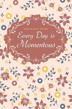 portada Pregnancy Diary: Every Day is Momentous (en Inglés)