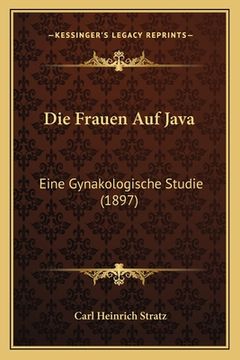 portada Die Frauen Auf Java: Eine Gynakologische Studie (1897) (en Alemán)