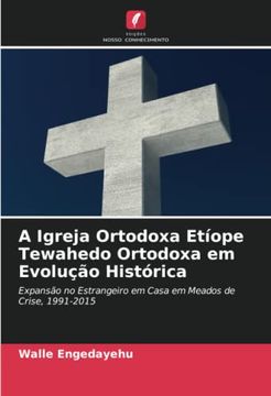 portada A Igreja Ortodoxa Etíope Tewahedo Ortodoxa em Evolução Histórica: Expansão no Estrangeiro em Casa em Meados de Crise, 1991-2015. De