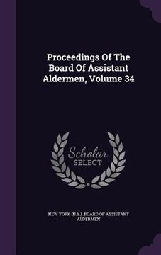 portada Proceedings Of The Board Of Assistant Aldermen, Volume 34 (en Inglés)