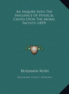 portada an inquiry into the influence of physical causes upon the moan inquiry into the influence of physical causes upon the moral faculty (1839) ral facult (en Inglés)