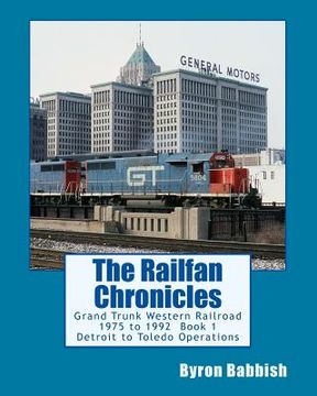 portada The Railfan Chronicles: Grand Trunk Western Railroad, Book 1, Detroit to Toledo Operations: 1975 to 1992 Including Detroit, Toledo and Ironton (en Inglés)