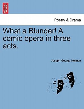 portada what a blunder! a comic opera in three acts. (in English)