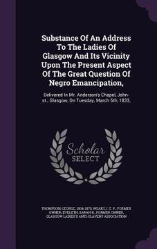 portada Substance Of An Address To The Ladies Of Glasgow And Its Vicinity Upon The Present Aspect Of The Great Question Of Negro Emancipation,: Delivered In M