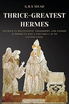 portada Thrice-Greatest Hermes: Studies in Hellenistic Theosophy and Gnosis (3 Books in one ) Volumes I-Ii-Iii (Annotated) (en Inglés)