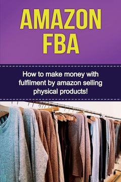 portada Amazon FBA: How to make money with fulfillment by amazon selling physical products!
