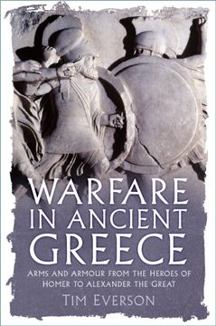 Warfare in Ancient Greece. Arms and Armour from the Heroes of Homer to Alexander the Great
