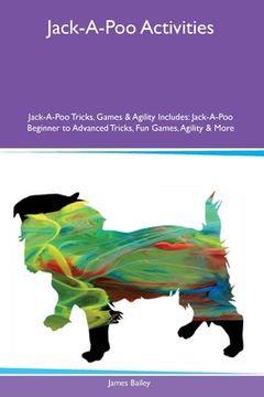 portada Jack-A-Poo Activities Jack-A-Poo Tricks, Games & Agility Includes: Jack-A-Poo Beginner to Advanced Tricks, Fun Games, Agility and More (en Inglés)