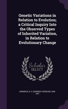 portada Genetic Variations in Relation to Evolution; a Critical Inquiry Into the Observed Types of Inherited Variation, in Relation to Evolutionary Change (en Inglés)