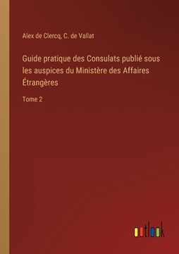portada Guide pratique des Consulats publié sous les auspices du Ministère des Affaires Étrangères: Tome 2 (en Francés)