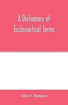 portada A Dictionary of Ecclesiastical Terms; Being a History and Explanation of Certain Terms Used in Architecture, Ecclesiology, Liturgiology, Music, Ritual, Cathedral Constitution, Etc. (in English)