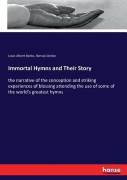 portada Immortal Hymns and Their Story: the narrative of the conception and striking experiences of blessing attending the use of some of the world's greatest (in English)