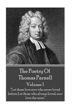 portada The Poetry of Thomas Parnell - Volume I: "Let those love now who never loved before; Let those who always loved, now love the more."