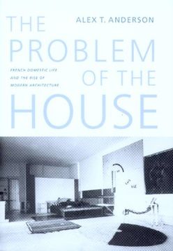 portada The Problem of the House: French Domestic Life and the Rise of Modern Architecture (a Mclellan Book) (in English)