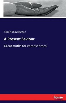 portada A Present Saviour: Great truths for earnest times (en Inglés)