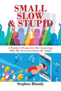 portada Small Slow & Stupid: A Teacher's Perspective on Connecting with the Next Generation of Adults (en Inglés)