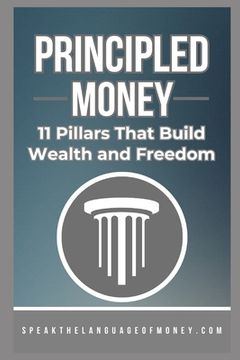 Principled Money: 11 Pillars That Build Wealth And Freedom (en Inglés)