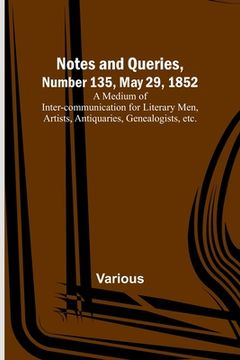 portada Notes and Queries, Number 135, May 29, 1852; A Medium of Inter-communication for Literary Men, Artists, Antiquaries, Genealogists, etc. (en Inglés)