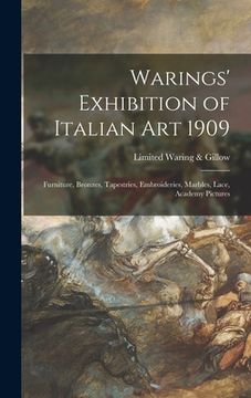 portada Warings' Exhibition of Italian Art 1909: Furniture, Bronzes, Tapestries, Embroideries, Marbles, Lace, Academy Pictures (en Inglés)