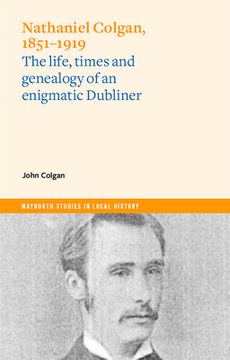 portada Nathaniel Colgan, 1851-1919: The Life, Times and Genealogy of an Enigmatic Dubliner (en Inglés)