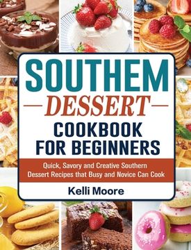 portada Southern Dessert Cookbook For Beginners: Quick, Savory and Creative Southern Dessert Recipes that Busy and Novice Can Cook (en Inglés)