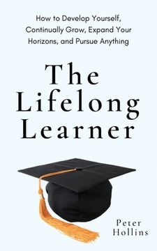 portada The Lifelong Learner: How to Develop Yourself, Continually Grow, Expand Your Horizons, and Pursue Anything (en Inglés)