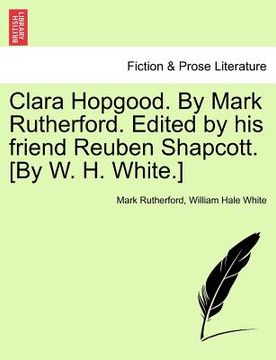 portada clara hopgood. by mark rutherford. edited by his friend reuben shapcott. [by w. h. white.] (en Inglés)