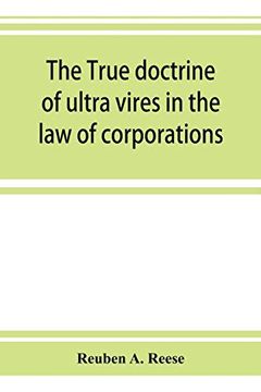 portada The True Doctrine of Ultra Vires in the law of Corporations; Being a Concise Presentation of the Doctrine in its Application to the Powers and Liabilities of Private and Municipal Corporations (en Inglés)