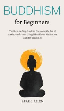 portada Buddhism for beginners: The Step-by-Step Guide to Overcome the Era of Anxiety and Stress Using Mindfulness Meditation and Zen Teachings (en Inglés)