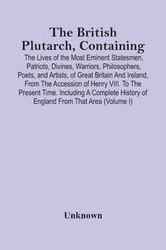 portada The British Plutarch, Containing The Lives Of The Most Eminent Statesmen, Patriots, Divines, Warriors, Philosophers, Poets, And Artists, Of Great Brit (en Inglés)