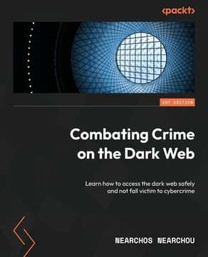 portada Combating Crime on the Dark Web: Learn how to access the dark web safely and not fall victim to cybercrime (in English)