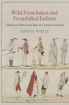 portada Wild Frenchmen and Frenchified Indians: Material Culture and Race in Colonial Louisiana (Early American Studies) (en Inglés)