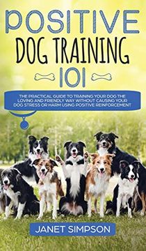 portada Positive dog Training 101: The Practical Guide to Training Your dog the Loving and Friendly way Without Causing Your dog Stress or Harm Using Positive Reinforcement (en Inglés)