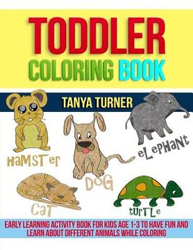 portada Toddler Coloring Book: Early Learning Activity Book for Kids Age 1-3 to Have Fun and Learn about Different Animals while Coloring (en Inglés)