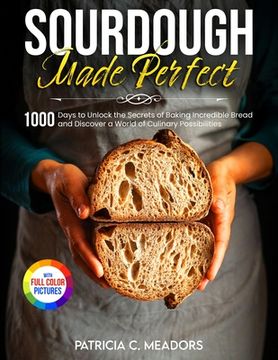 portada Sourdough Made Perfect: 1000 Days to Unlock the Secrets of Baking Incredible Bread and Discover a World of Culinary Possibilities (en Inglés)