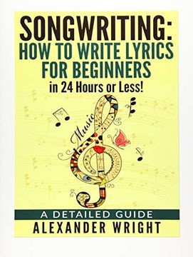 portada How to Write a Song: How to Write Lyrics for Beginners in 24 Hours or Less! A Detailed Guide: 3 ((Songwriting, Writing Better Lyrics, Writing Melodies, Songwriting Exercises Book 3)) (en Inglés)