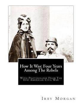 portada How It Was: Four Years Among The Rebels: With Photographs From The Epic American Civil War. (en Inglés)