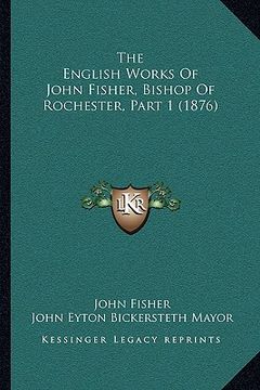 portada the english works of john fisher, bishop of rochester, part 1 (1876) (in English)