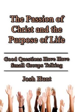 portada The Passion of Christ and the Purpose of Life: Good Questions Have Small Groups Talking (en Inglés)